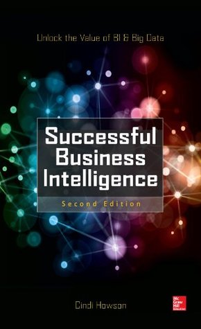 "Successful Business Intelligence, Second Edition: Unlock The Value Of BI & Big Data" by Cindi Howson