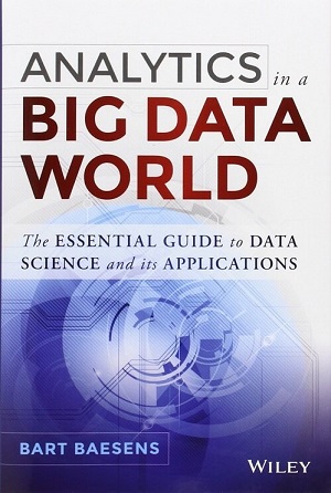 Analytics in a Big Data World: The Essential Guide to Data Science and its Applications by Bart Baesens