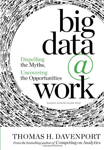 Big Data at Work: Dispelling the Myths, Uncovering the Opportunities by Thomas H. Davenport